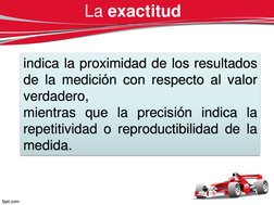 La exactitud
indica la proximidad de los resultados
de la medición con respecto al valor
verdadero,
mientras que la precisión