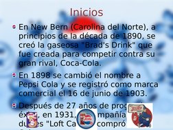 Inicios
En New Bern (Carolina del Norte), a 
principios de la década de 1890, se 
creó la gaseosa "Brad's Drink" que 
fue cre