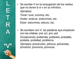• Se escribe V en la conjugación de los verbos 
que no tienen b ni v en su infinitivo.
Ejemplos:
Tener: tuve, tuvimos, etc.
A