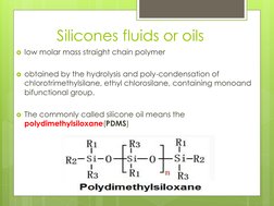 Silicones fluids or oils
low molar mass straight chain polymer 
obtained by the hydrolysis and poly-condensation of 
chloro