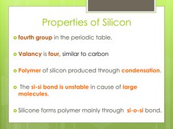 Properties of Silicon
fourth group in the periodic table. 
Valancy is four, similar to carbon
Polymer of silicon produced