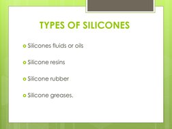 TYPES OF SILICONES
Silicones fluids or oils
Silicone resins
Silicone rubber
Silicone greases.
