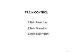 TRAIN CONTROL
1.Train Protection
 2.Train Operation
 3.Train Supervision
4
