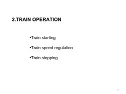 2.TRAIN OPERATION
•Train starting
•Train speed regulation
•Train stopping
6
