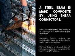 A STEEL BEAM IS 
MADE 
COMPOSITE  
BY 
USING 
SHEAR 
CONNECTORS. 
Composite metal decking and concrete is 
much stronger and
