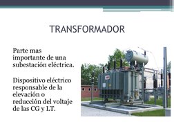 TRANSFORMADOR 
Parte mas 
importante de una 
subestación eléctrica. 
 
Dispositivo eléctrico 
responsable de la 
elevación o