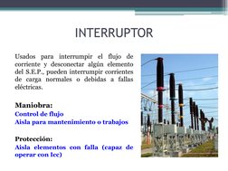INTERRUPTOR 
Usados para interrumpir el flujo de 
corriente y desconectar algún elemento 
del S.E.P., pueden interrumpir corr