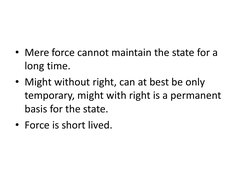 • Mere force cannot maintain the state for a 
long time.
• Might without right, can at best be only 
temporary, might with ri