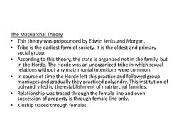 The Matriarchal Theory
•
This theory was propounded by Edwin Jenks and Morgan.
•
Tribe is the earliest form of society. It is