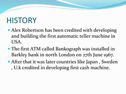 HISTORY
Alex Robertson has been credited with developing 
and building the first automatic teller machine in 
USA.
The firs