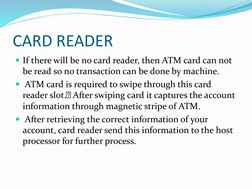 CARD READER
If there will be no card reader, then ATM card can not 
be read so no transaction can be done by machine.
ATM c