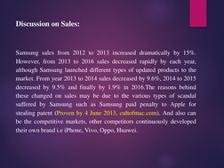 Discussion on Sales:
Samsung sales from 2012 to 2013 increased dramatically by 15%.
However, from 2013 to 2016 sales decrease
