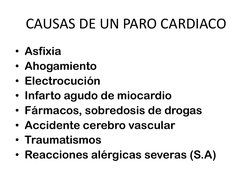 CAUSAS DE UN PARO CARDIACO
• Asfixia
• Ahogamiento
• Electrocución 
• Infarto agudo de miocardio
• Fármacos, sobredosis de dr