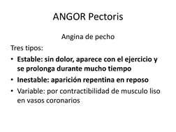 ANGOR Pectoris
Angina de pecho
Tres tipos: 
• Estable: sin dolor, aparece con el ejercicio y 
se prolonga durante mucho tiemp
