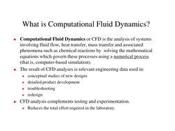 What is Computational Fluid Dynamics?
Computational Fluid Dynamics or CFD is the analysis of systems 
involving fluid flow,