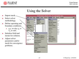 © Fluent Inc. 11/9/2018
A7
Fluids Review
TRN-1998-004
Using the Solver

Import mesh.

Select solver 
methodology.

Define