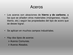 Aceros
• Los aceros son aleaciones de hierro y de carbono, a
las que se añaden otros materiales (manganeso, níquel,
titanio,