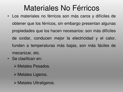 Materiales No Férricos
• Los materiales no férricos son más caros y difíciles de
obtener que los férricos, sin embargo presen