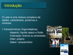 Introdução
O Leite é uma mistura complexa de 
lípides, carboidratos, proteínas e 
minerais. 
1-Características Organolépticas