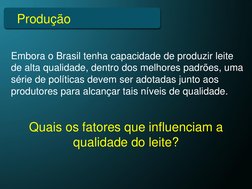 Produção
Embora o Brasil tenha capacidade de produzir leite 
de alta qualidade, dentro dos melhores padrões, uma 
série de po