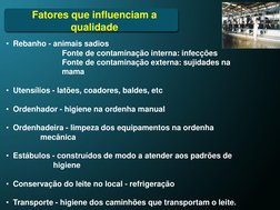 Fatores que influenciam a 
qualidade
• Rebanho - animais sadios
Fonte de contaminação interna: infecções
Fonte de contaminaçã