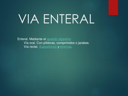 VIA ENTERAL
Enteral. Mediante el aparato digestivo
Vía oral. Con píldoras, comprimidos o jarabes. 
Vía rectal. Supositorios