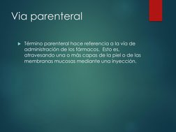 Via parenteral
Término parenteral hace referencia a la vía de 
administración de los fármacos. Esto es, 
atravesando una o m