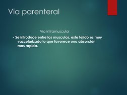 Via parenteral
Via intramuscular
- Se introduce entre los musculos, este tejido es muy 
vazcularizado lo que favorece una abs