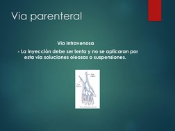 Via parenteral
Via intravenosa
- La inyecciòn debe ser lenta y no se aplicaran por 
esta via soluciones oleosas o suspensione