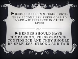 ►HEROES KEEP ON WORKING UNTIL 
THEY ACCOMPLISH THEIR GOAL TO 
MAKE A DIFFERENCE IN OTHER 
LIVES
►HEROES SHOULD HAVE 
COMPASSI