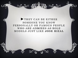 ►THEY CAN BE EITHER 
SOMEONE YOU KNOW 
PERSONALLY OR FAMOUS PEOPLE 
WHO ARE ADMIRES AS ROLE 
MODELS JUST LIKE JOSE RIZAL
