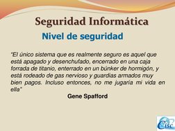 Nivel de seguridad
“El único sistema que es realmente seguro es aquel que
está apagado y desenchufado, encerrado en una caja