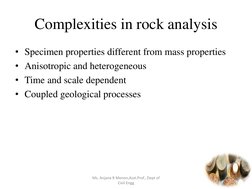 Complexities in rock analysis 
• Specimen properties different from mass properties 
• Anisotropic and heterogeneous 
• Time