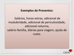 Exemplos de Proventos:
Salários, horas extras, adicional de 
insalubridade, adicional de periculosidade, 
adicional noturno,