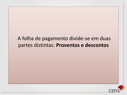A folha de pagamento divide-se em duas 
partes distintas: Proventos e descontos
