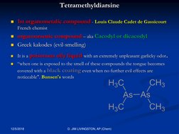 Tetramethyldiarsine
1st organometalic compound - Louis Claude Cadet de Gassicourt
French chemist 
organoarsenic compound –