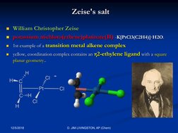 Zeise's salt
William Christopher Zeise
potassium trichloro(ethene)platinate(II) -K[PtCl3(C2H4)]·H2O. 

1st example of a tr