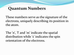 These numbers serve as the signature of the 
electrons, uniquely describing its position in 
the atom. 
The 'n', 'l' and 'm'