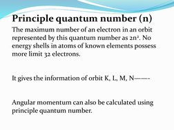 The maximum number of an electron in an orbit 
represented by this quantum number as 2n2. No 
energy shells in atoms of known