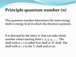 This quantum number determines the main energy 
shell or energy level in which the electron is present.
Principle quantum num