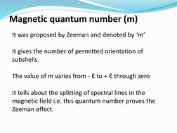 Magnetic quantum number (m)
It was proposed by Zeeman and denoted by ‘m’
It gives the number of permitted orientation of 
sub