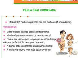 10
Eficácia: 0,1 mulheres grávidas por 100 mulheres (1 em cada mil).
Muito eficazes quando usadas corretamente;
Não interf