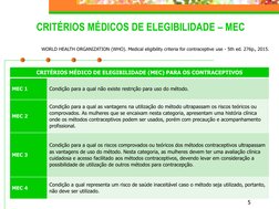 5
CRITÉRIOS MÉDICO DE ELEGIBILIDADE (MEC) PARA OS CONTRACEPTIVOS
MEC 1
Condição para a qual não existe restrição para uso do
