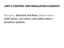 UNIT II CONTROL AND REGULATION ELEMENTS 
Pressure - direction and flow control valves -
relief valves, non-return and safety