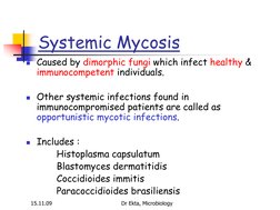 15.11.09 
Dr Ekta, Microbiology 
Systemic Mycosis 
Caused by dimorphic fungi which infect healthy & 
immunocompetent individ