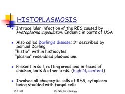 15.11.09 
Dr Ekta, Microbiology 
HISTOPLASMOSIS 
Intracellular infection of the RES caused by 
Histoplasma capsulatum. Endem