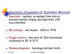 15.11.09 
Dr Ekta, Microbiology 
Laboratory Diagnosis of Systemic Mycosis 
Specimen – sputum, scrapings from skin or 
mucosa