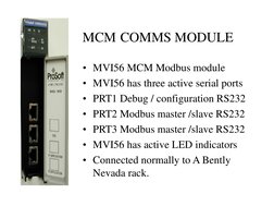 MCM COMMS MODULE
• MVI56 MCM Modbus module
• MVI56 has three active serial ports
• PRT1 Debug / configuration RS232
• PRT2 Mo