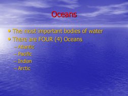 Oceans
• The most important bodies of water
• There are FOUR (4) Oceans
– Atlantic
– Pacific
– Indian
– Arctic
