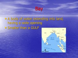 Bay
• A body of water extending into land, 
having a wide opening 
• Smaller than a GULF
